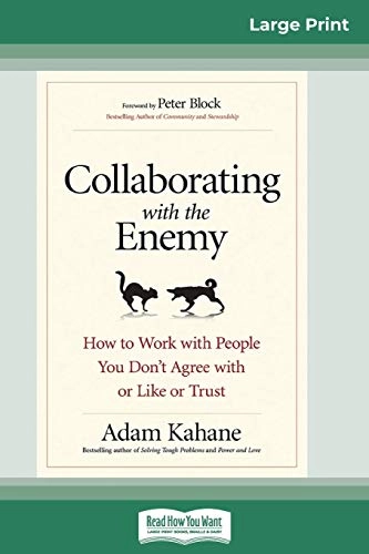 Collaborating with the Enemy : how to work with people you don't agree with or like or trust; Adam Kahane; 2017