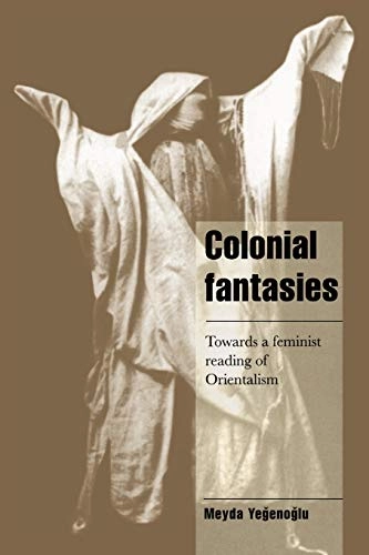 Colonial fantasies : towards a feminist reading of Orientalism; Meyda Yeğenoğlu; 1998