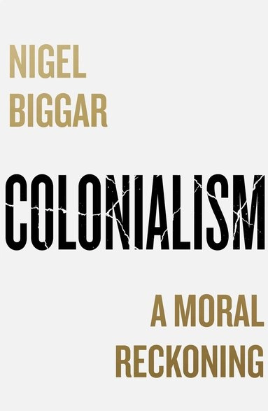 Colonialism : a moral reckoning; Nigel Biggar; 2023