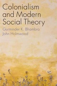 Colonialism and modern social theory; Gurminder K. Bhambra; 2021