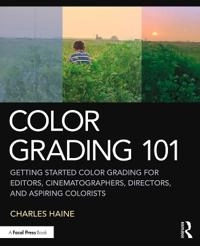 Color grading 101 : getting started color grading for editors, cinematographers, directors, and aspiring colorists; Charles Haine; 2020