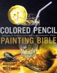 Colored Pencil Painting Bible; A Nickelsen; 2009