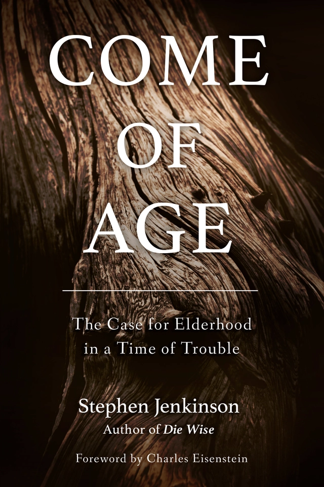 Come of age - the case for elderhood in a time of trouble; Stephen Jenkinson; 2018