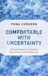 Comfortable with uncertainty - 108 teachings on cultivating fearlessness an; Pema Chodron; 2018