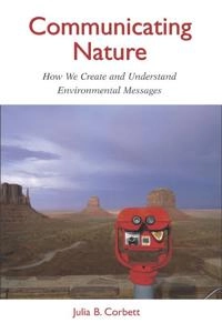 Communicating nature : how we create and understand environmental messages; Julia B. Corbett; 2006