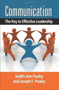 Communication: The Key to Effective Leadership; Judith A. Pauley, Joseph F. Pauley; 2009