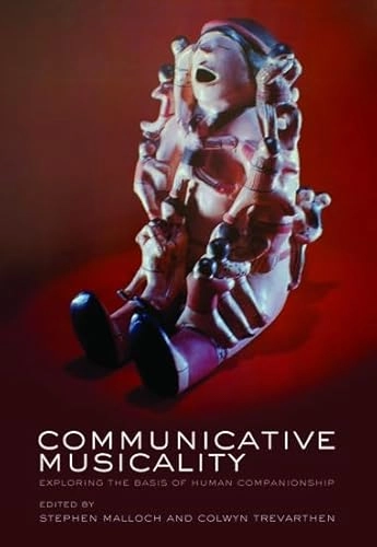 Communicative musicality : exploring the basis of human companionship; Stephen Malloch, Colwyn Trevarthen; 2008