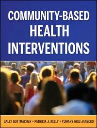 Community-Based Health Interventions: Principles and Applications; Sally Guttmacher, Patricia J. Kelly, Yumary Ruiz-Janecko; 2010