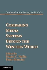 Comparing media systems beyond the western world; Daniel C Hallin, Paolo Mancini; 2012