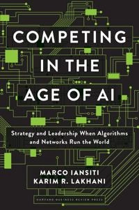 Competing in the age of AI : strategy and leadership when algorithms and networks run the world; Marco Iansiti; 2020