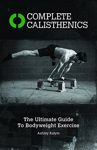 Complete calisthenics : the ultimate guide to bodyweight exercise; Ashley Kalym; 2014
