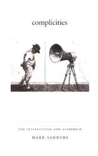 Complicities : the intellectual and apartheid; Mark Sanders; 2002