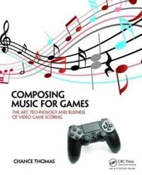 Composing music for games : the art, technology and business of video game scoring; Chance Thomas; 2016