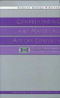 Comprehending and mastering African conflicts : the search for sustainable peace and good governance; Adebayo Adedeji, African Centre for Development and Strategic Studies; 1999