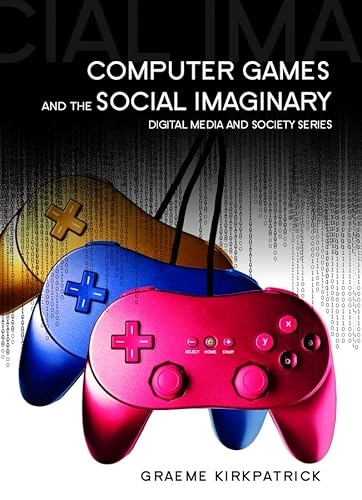 Computer Games and the Social Imaginary; Graeme Kirkpatrick; 2013