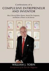 Confessions of a compulsive entrepreneur and inventor : how i secured fifteen patents, started ten companies, and became a pioneer on the internet; William J. Tobin; 2011
