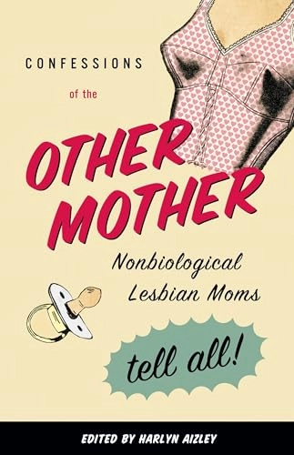 Confessions of the other mother : nonbiological lesbian moms tell all; Harlyn Aizley; 2006