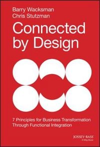Connected By Design: Seven Principles of Business Transformation Through Fu; Barry Wacksman, Chris Stutzman; 2014