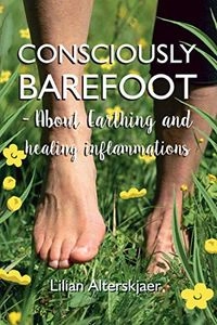 Consciously Barefoot- About Earthing and healing inflammations: Consciously Barefoot; Lilian Alterskjaer; 2019