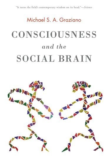 Consciousness and the Social Brain; Michael Graziano; 2015