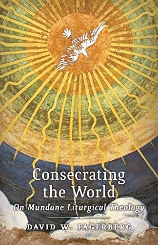 Consecrating the world : on mundane liturgical theology; David W. Fagerberg; 2016
