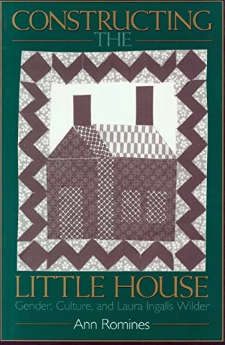 Constructing the Little house : gender, culture, and Laura Ingalls Wilder; Ann Romines; 1997