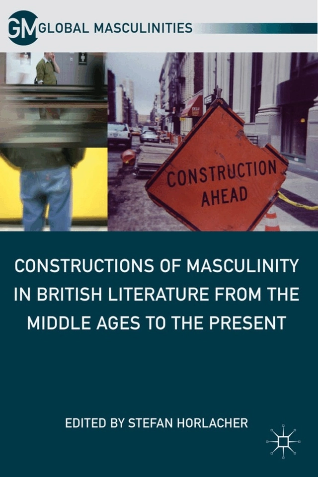 Constructions of masculinity in British literature from the Middle Ages to the present; Stefan Horlacher; 2011