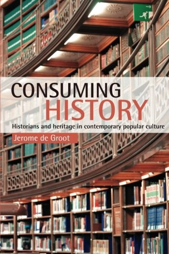 Consuming history : historians and heritage in contemporary popular culture; Jerome De Groot; 2009