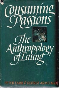 Consuming Passions: The Anthropology of Eating; Peter Farb, George J. Armelagos; 1980