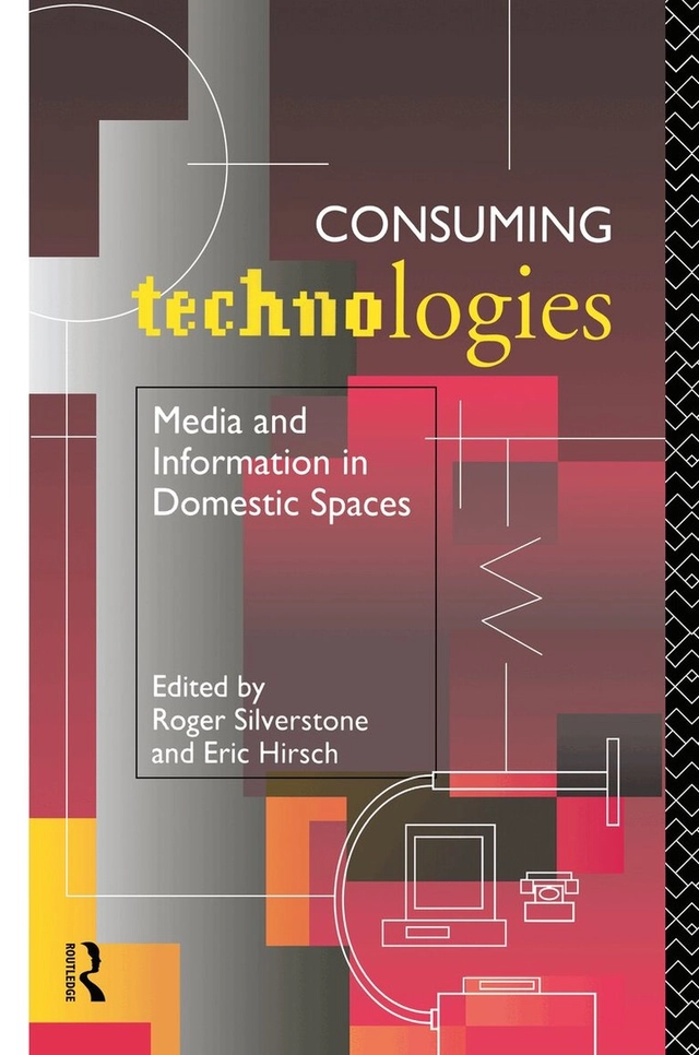 Consuming technologies : media and information in domestic spaces; Roger Silverstone, Eric Hirsch; 1992