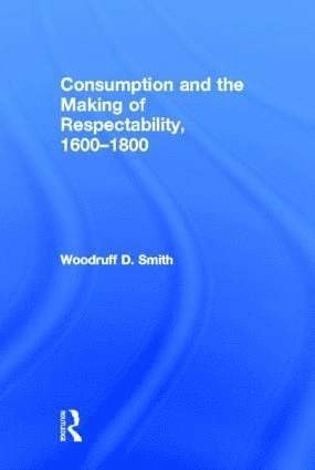 Consumption and the making of respectability, 1600-1800; Woodruff D. Smith; 2002