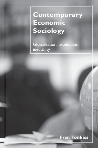 Contemporary economic sociology : globalisation, production, inequality; Fran Tonkiss; 2006