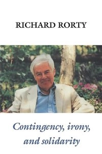 Contingency, irony, and solidarity; Richard Rorty; 1989