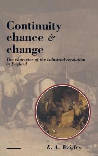 Continuity, chance and change : the character of the industrial revolution in England; Edward Anthony Wrigley; 1988