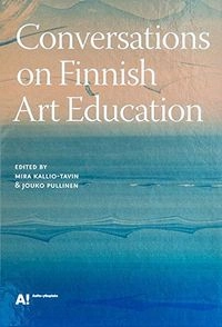 Conversations on Finnish art education; Mira Kallio-Tavin, Jouko Pullinen, Aalto-yliopiston taiteiden ja suunnittelun korkeakoulu.; 2015