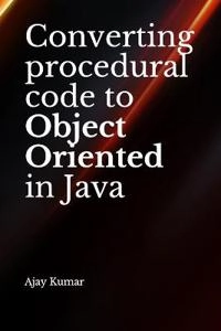 Converting procedural code to Object Oriented in Java; Ajay Kumar; 2019