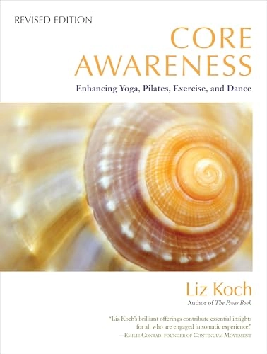 Core awareness : enhancing yoga, pilates, exercise, and dance; Liz Koch; 2012