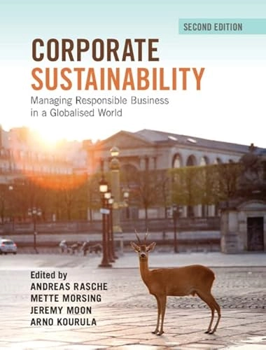 Corporate sustainability : managing responsible business in a globalised world; Andreas Rasche, Mette Morsing, Jeremy Moon, Arno Kourula, Andreas Rasche; 2023