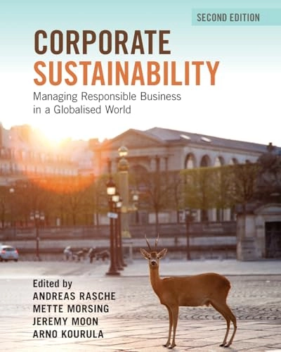 Corporate sustainability : managing responsible business in a globalised world; Andreas Rasche, Mette Morsing, Jeremy Moon, Arno Kourula; 2023