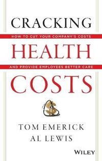 Cracking Health Costs: How to Cut Your Company's Health Costs and Provide E; Tom Emerick; 2013
