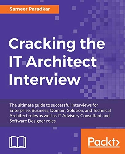 Cracking the IT Architect Interview: The ultimate guide to successful interviews for Enterprise, Business, Domain, Solution, and Technical Architect r; Sameer Paradkar; 2016