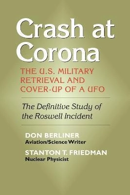 Crash at Corona : The U.S. military retrieval and cover-up of a UFO - The definitive study of the Roswell incident; Don Berliner, Stanton T Friedman; 2004