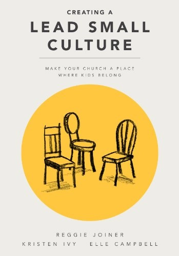 Creating a Lead Small Culture: Make Your Church a Place where Kids Belong; Reggie Joiner, Elle Campbell; 2014