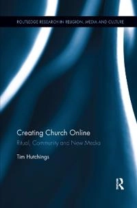 Creating church online : ritual, community and new media; Tim Hutchings; 2019
