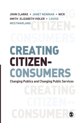 Creating citizen-consumers : changing publics & changing public services; John H Clarke, Janet E Newman, Nick Smith, Elizabeth Vidler, Louise Westmarland; 2007