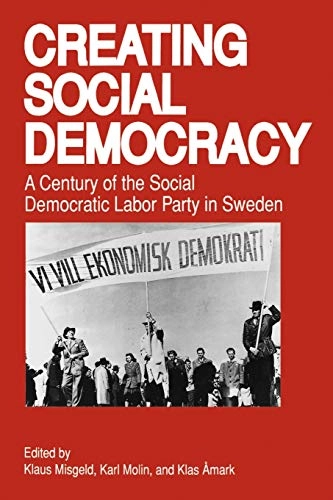 Creating social democracy : a century of the Social Democratic Labor Party in Sweden; Klaus Misgeld, Karl Molin, Klas Åmark; 1992