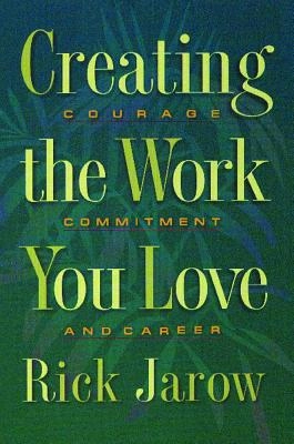 Creating The Work You Love: Courage, Commitment & Career; Rick Jarow; 2000