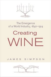 Creating wine : the emergence of a world industry, 1840-1914; James Simpson; 2011