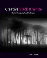 Creative Black and White: Digital Photography Tips and Techniques; Harold Davis; 2010