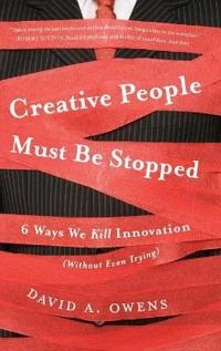 Creative People Must Be Stopped: 6 Ways We Kill Innovation (Without Even Tr; David A Owens; 2011